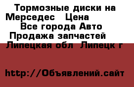 Тормозные диски на Мерседес › Цена ­ 3 000 - Все города Авто » Продажа запчастей   . Липецкая обл.,Липецк г.